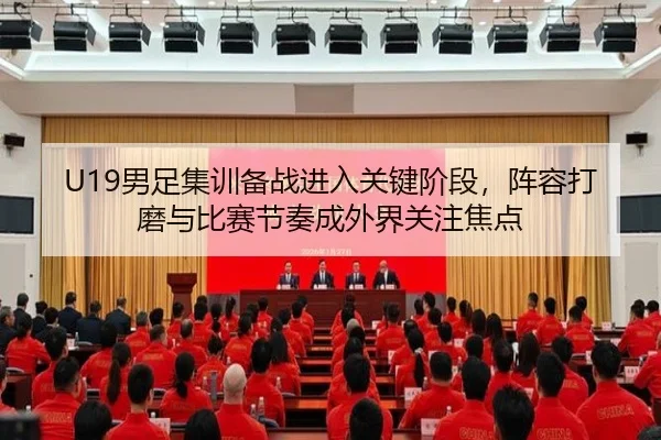 U19男足集训备战进入关键阶段，阵容打磨与比赛节奏成外界关注焦点